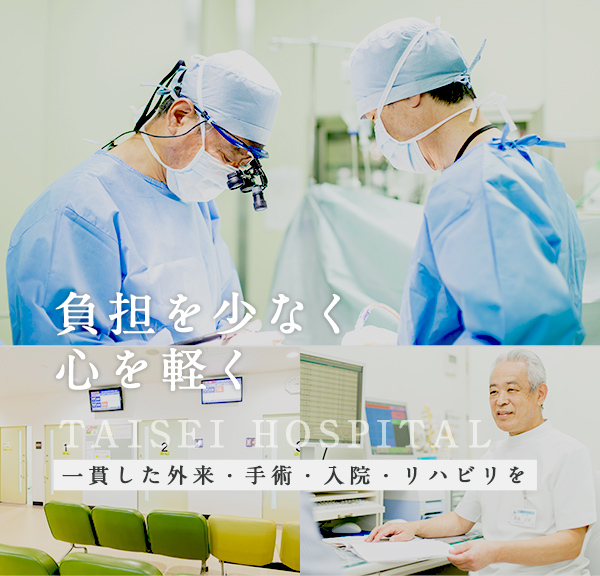 負担を少なく心を軽く TAISEI HOSPITAL 一貫した外来・手術・入院・リハビリ